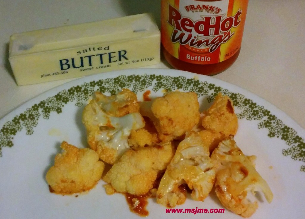 I made my buffalo cauliflower bite recipe, even easier!  AND less calories!   Preheat oven to 450 degrees Ingredients:  1 cup Cauliflower 3 tbs Butter 1 1/2 tbs Franks Wing Sauce Mix ingredients together and place on a foil covered baking sheet.  Bake for 10 minutes. Flip the cauliflower and bake an additional 8-10 minutes.   These are a great side dish or snack!  Around 100 calories a serving (1/3 cup)
